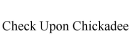 CHECK UPON CHICKADEE trademark