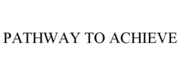 PATHWAY TO ACHIEVE trademark