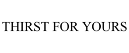 THIRST FOR YOURS trademark