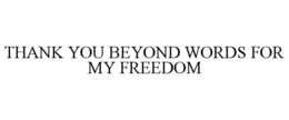 THANK YOU BEYOND WORDS FOR MY FREEDOM trademark
