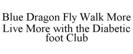 BLUE DRAGON FLY WALK MORE LIVE MORE WITH THE DIABETIC FOOT CLUB trademark