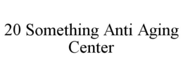 20 SOMETHING ANTI AGING CENTER trademark