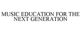 MUSIC EDUCATION FOR THE NEXT GENERATION trademark