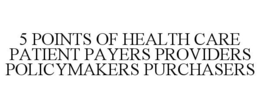 5 POINTS OF HEALTH CARE PATIENT PAYERS PROVIDERS POLICYMAKERS PURCHASERS trademark