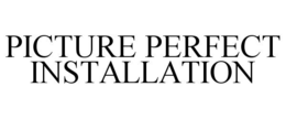 PICTURE PERFECT INSTALLATION trademark