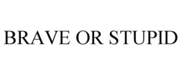 BRAVE OR STUPID trademark