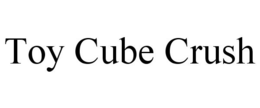 TOY CUBE CRUSH trademark