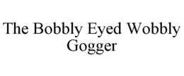 THE BOBBLY EYED WOBBLY GOGGER trademark