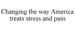 CHANGING THE WAY AMERICA TREATS STRESS AND PAIN trademark