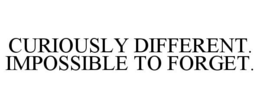 CURIOUSLY DIFFERENT. IMPOSSIBLE TO FORGET. trademark