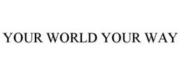 YOUR WORLD YOUR WAY trademark