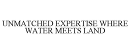 UNMATCHED EXPERTISE WHERE WATER MEETS LAND trademark