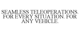 SEAMLESS TELEOPERATIONS. FOR EVERY SITUATION. FOR ANY VEHICLE. trademark