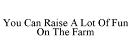 YOU CAN RAISE A LOT OF FUN ON THE FARM trademark