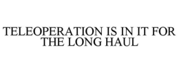 TELEOPERATION IS IN IT FOR THE LONG HAUL trademark