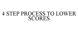 4 STEP PROCESS TO LOWER SCORES trademark