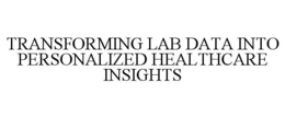 TRANSFORMING LAB DATA INTO PERSONALIZED HEALTHCARE INSIGHTS trademark