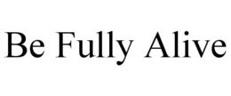 BE FULLY ALIVE trademark