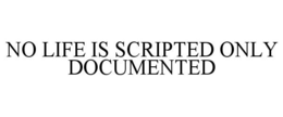 NO LIFE IS SCRIPTED ONLY DOCUMENTED trademark