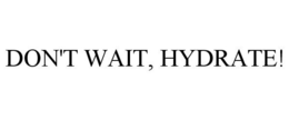 DON'T WAIT, HYDRATE! trademark