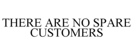 THERE ARE NO SPARE CUSTOMERS trademark