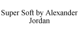 SUPER SOFT BY ALEXANDER JORDAN trademark
