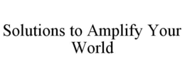 SOLUTIONS TO AMPLIFY YOUR WORLD trademark