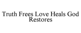 TRUTH FREES LOVE HEALS GOD RESTORES trademark