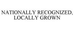 NATIONALLY RECOGNIZED, LOCALLY GROWN trademark