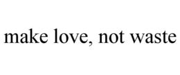 MAKE LOVE, NOT WASTE trademark