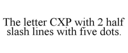 THE LETTER CXP WITH 2 HALF SLASH LINES WITH FIVE DOTS. trademark