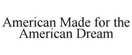 AMERICAN MADE FOR THE AMERICAN DREAM trademark
