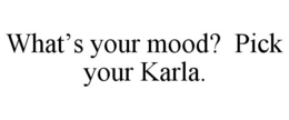 WHAT'S YOUR MOOD? PICK YOUR KARLA. trademark