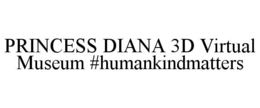 PRINCESS DIANA 3D VIRTUAL MUSEUM #HUMANKINDMATTERS trademark