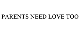 PARENTS NEED LOVE TOO trademark