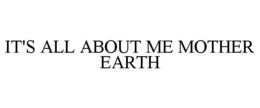 IT'S ALL ABOUT ME MOTHER EARTH trademark