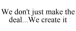 WE DON'T JUST MAKE THE DEAL...WE CREATEIT trademark