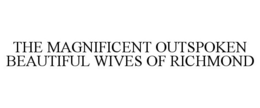 THE MAGNIFICENT OUTSPOKEN BEAUTIFUL WIVES OF RICHMOND trademark