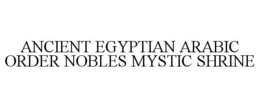 ANCIENT EGYPTIAN ARABIC ORDER NOBLES MYSTIC SHRINE trademark