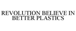 REVOLUTION BELIEVE IN BETTER PLASTICS trademark