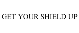 GET YOUR SHIELD UP trademark