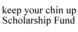 KEEP YOUR CHIN UP SCHOLARSHIP FUND trademark