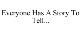 EVERYONE HAS A STORY TO TELL... trademark