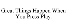 GREAT THINGS HAPPEN WHEN YOU PRESS PLAY. trademark