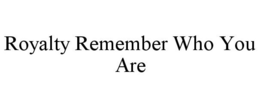 ROYALTY REMEMBER WHO YOU ARE trademark