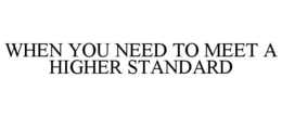 WHEN YOU NEED TO MEET A HIGHER STANDARD trademark
