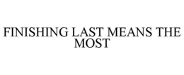 FINISHING LAST MEANS THE MOST trademark