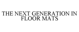 THE NEXT GENERATION IN FLOOR MATS trademark