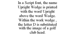IN A SCRIPT FONT, THE NAME UPRIGHT WEDGE IS PRINTED WITH THE WORD UPRIGHT ABOVE THE WORD WEDGE. WITHIN THE WORK WEDGE , THE LETTER D IS SUBSTITUTED WITH THE IMAGE OF A GOLF CLUB HEAD. trademark