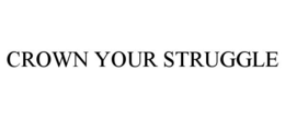 CROWN YOUR STRUGGLE trademark